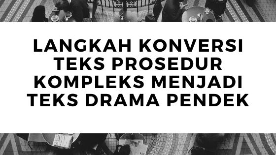 Langkah Konversi Teks Prosedur Kompleks Menjadi Teks Drama Pendek